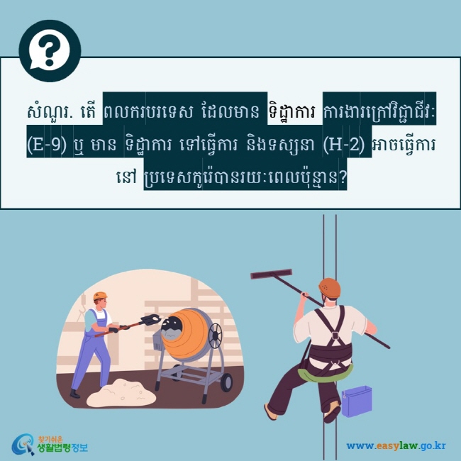 សំណួរ. តើ ពលករបរទេស ដែលមាន ទិដ្ឋាការ ការងារក្រៅវិជ្ជាជីវៈ (E-9) ឬ មាន ទិដ្ឋាការ ទៅធ្វើការ និងទស្សនា (H-2) អាចធ្វើការនៅ ប្រទេសកូរ៉េបានរយៈពេលប៉ុន្មាន?